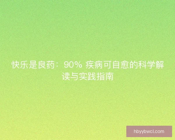 快乐是良药：90% 疾病可自愈的科学解读与实践指南