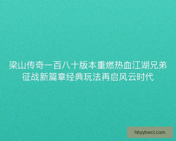 梁山传奇一百八十版本重燃热血江湖兄弟征战新篇章经典玩法再启风云时代