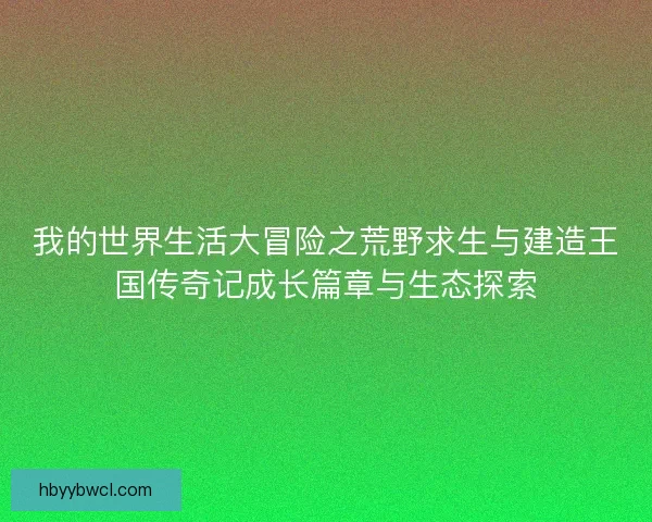 我的世界生活大冒险之荒野求生与建造王国传奇记成长篇章与生态探索