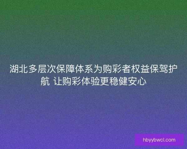湖北多层次保障体系为购彩者权益保驾护航 让购彩体验更稳健安心