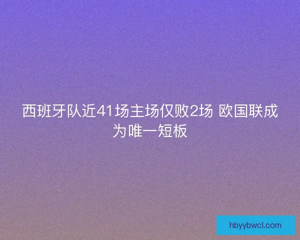 西班牙队近41场主场仅败2场 欧国联成为唯一短板