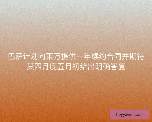 巴萨计划向莱万提供一年续约合同并期待其四月底五月初给出明确答复