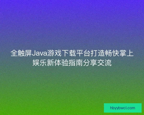 全触屏Java游戏下载平台打造畅快掌上娱乐新体验指南分享交流