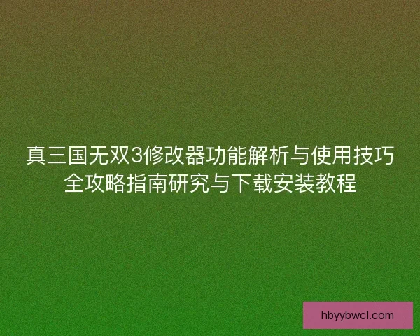 真三国无双3修改器功能解析与使用技巧全攻略指南研究与下载安装教程